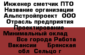 Инженер-сметчик ПТО › Название организации ­ Альпстройпроект, ООО › Отрасль предприятия ­ Проектирование › Минимальный оклад ­ 25 000 - Все города Работа » Вакансии   . Брянская обл.,Сельцо г.